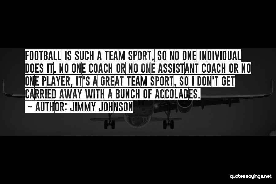 Jimmy Johnson Quotes: Football Is Such A Team Sport, So No One Individual Does It. No One Coach Or No One Assistant Coach