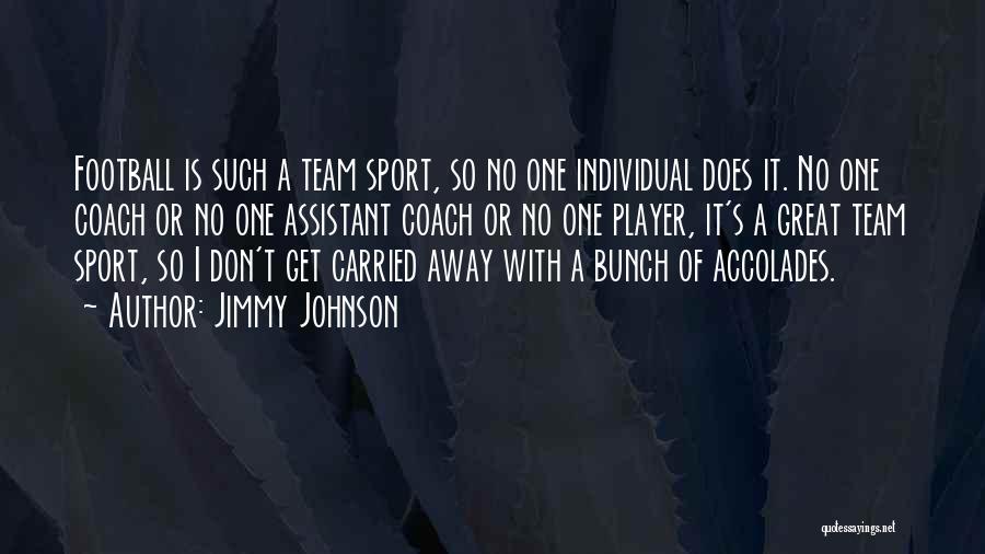 Jimmy Johnson Quotes: Football Is Such A Team Sport, So No One Individual Does It. No One Coach Or No One Assistant Coach