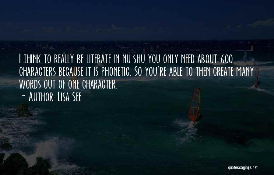 Lisa See Quotes: I Think To Really Be Literate In Nu Shu You Only Need About 600 Characters Because It Is Phonetic. So