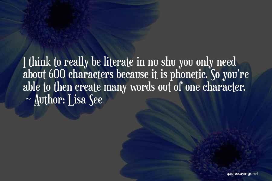 Lisa See Quotes: I Think To Really Be Literate In Nu Shu You Only Need About 600 Characters Because It Is Phonetic. So