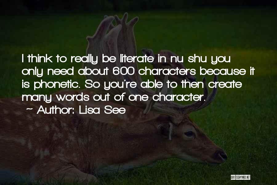 Lisa See Quotes: I Think To Really Be Literate In Nu Shu You Only Need About 600 Characters Because It Is Phonetic. So