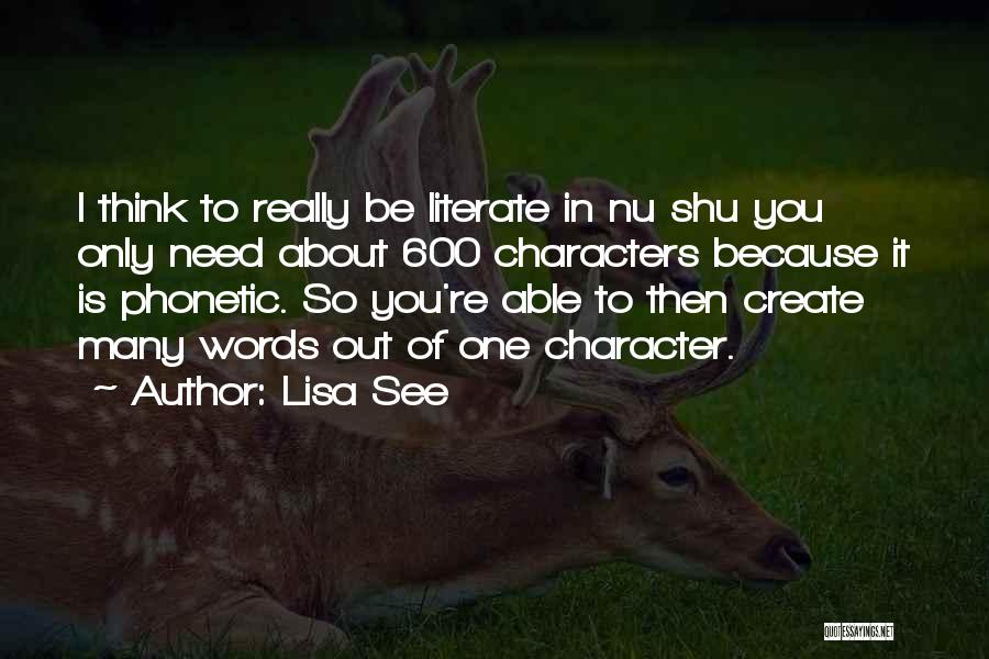 Lisa See Quotes: I Think To Really Be Literate In Nu Shu You Only Need About 600 Characters Because It Is Phonetic. So