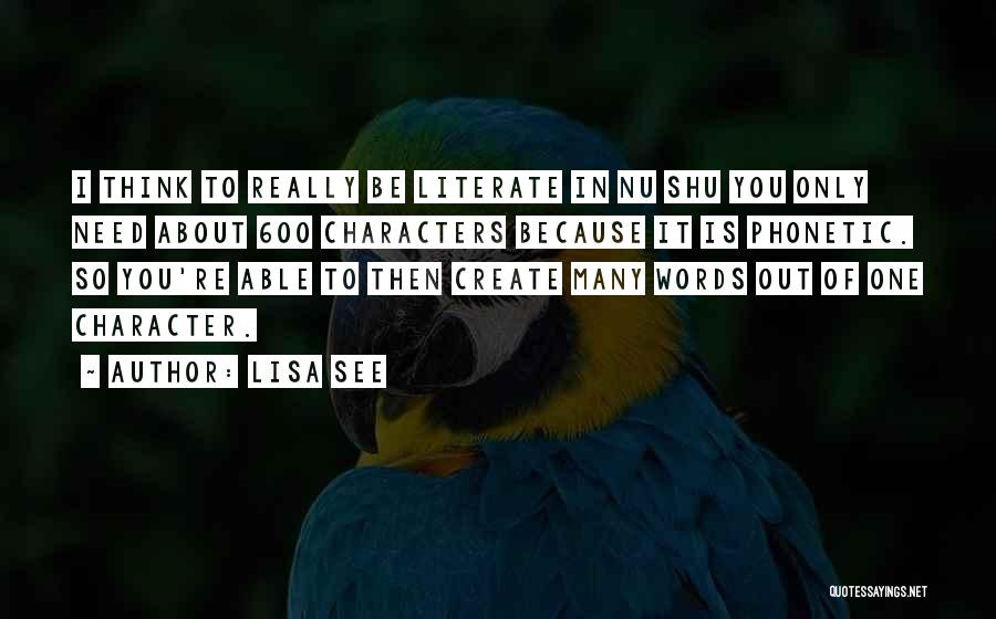 Lisa See Quotes: I Think To Really Be Literate In Nu Shu You Only Need About 600 Characters Because It Is Phonetic. So