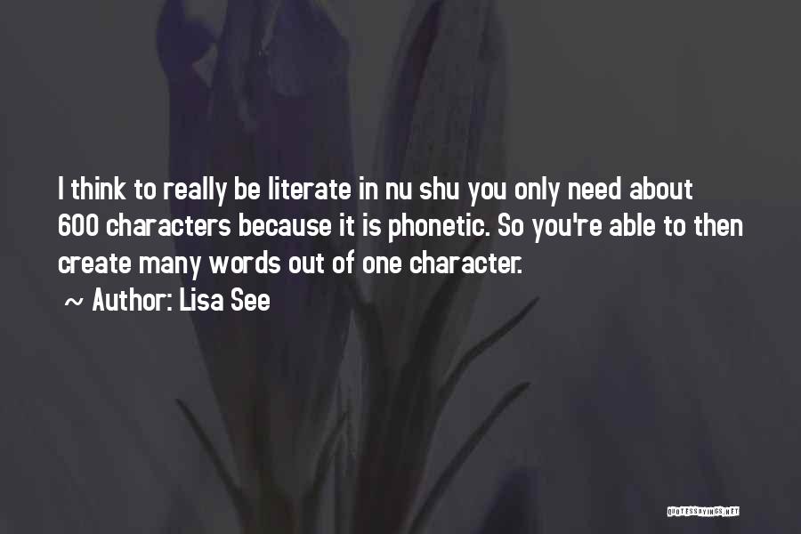 Lisa See Quotes: I Think To Really Be Literate In Nu Shu You Only Need About 600 Characters Because It Is Phonetic. So