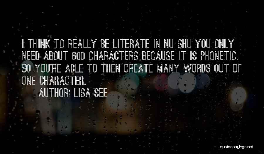 Lisa See Quotes: I Think To Really Be Literate In Nu Shu You Only Need About 600 Characters Because It Is Phonetic. So