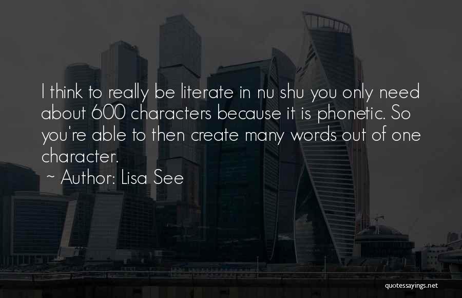 Lisa See Quotes: I Think To Really Be Literate In Nu Shu You Only Need About 600 Characters Because It Is Phonetic. So