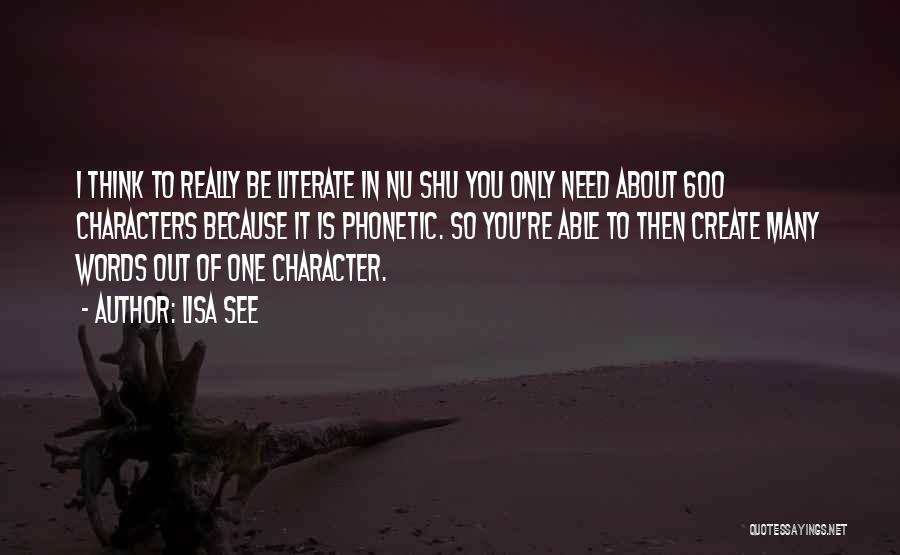 Lisa See Quotes: I Think To Really Be Literate In Nu Shu You Only Need About 600 Characters Because It Is Phonetic. So