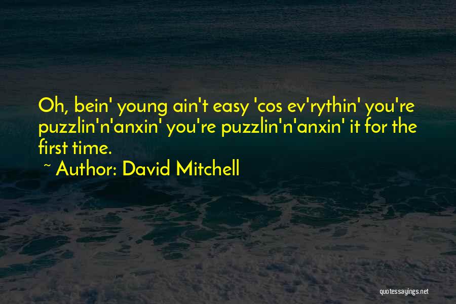 David Mitchell Quotes: Oh, Bein' Young Ain't Easy 'cos Ev'rythin' You're Puzzlin'n'anxin' You're Puzzlin'n'anxin' It For The First Time.