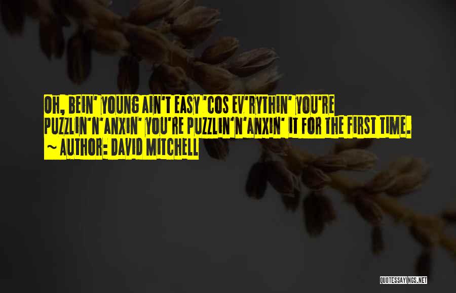 David Mitchell Quotes: Oh, Bein' Young Ain't Easy 'cos Ev'rythin' You're Puzzlin'n'anxin' You're Puzzlin'n'anxin' It For The First Time.