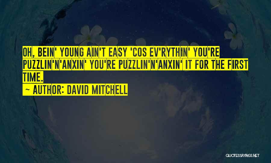 David Mitchell Quotes: Oh, Bein' Young Ain't Easy 'cos Ev'rythin' You're Puzzlin'n'anxin' You're Puzzlin'n'anxin' It For The First Time.