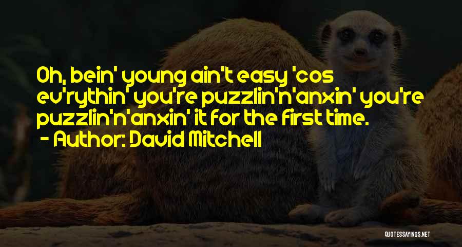 David Mitchell Quotes: Oh, Bein' Young Ain't Easy 'cos Ev'rythin' You're Puzzlin'n'anxin' You're Puzzlin'n'anxin' It For The First Time.