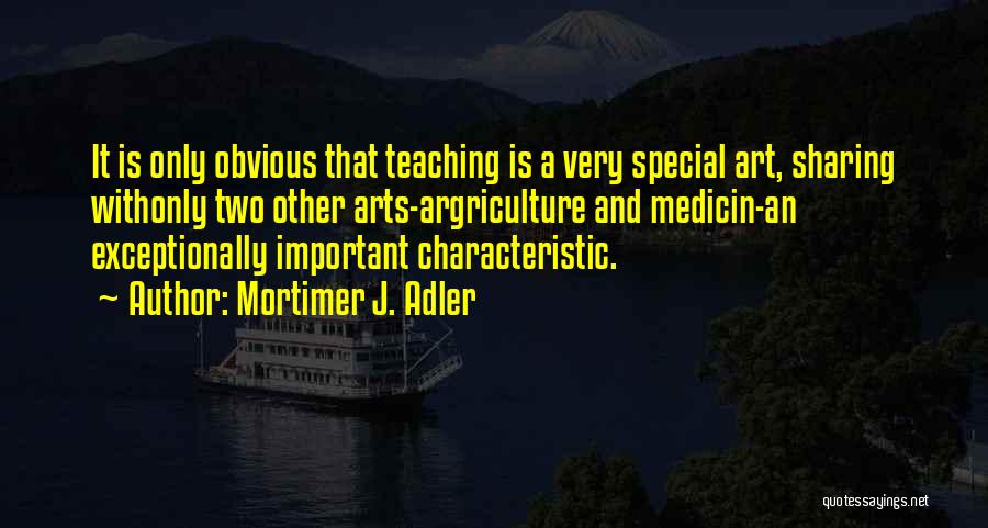 Mortimer J. Adler Quotes: It Is Only Obvious That Teaching Is A Very Special Art, Sharing Withonly Two Other Arts-argriculture And Medicin-an Exceptionally Important