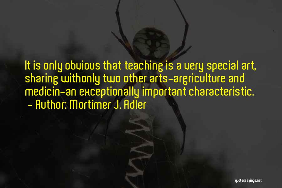 Mortimer J. Adler Quotes: It Is Only Obvious That Teaching Is A Very Special Art, Sharing Withonly Two Other Arts-argriculture And Medicin-an Exceptionally Important