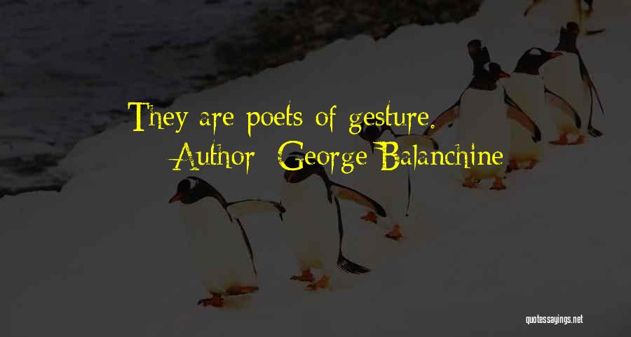 George Balanchine Quotes: They Are Poets Of Gesture.