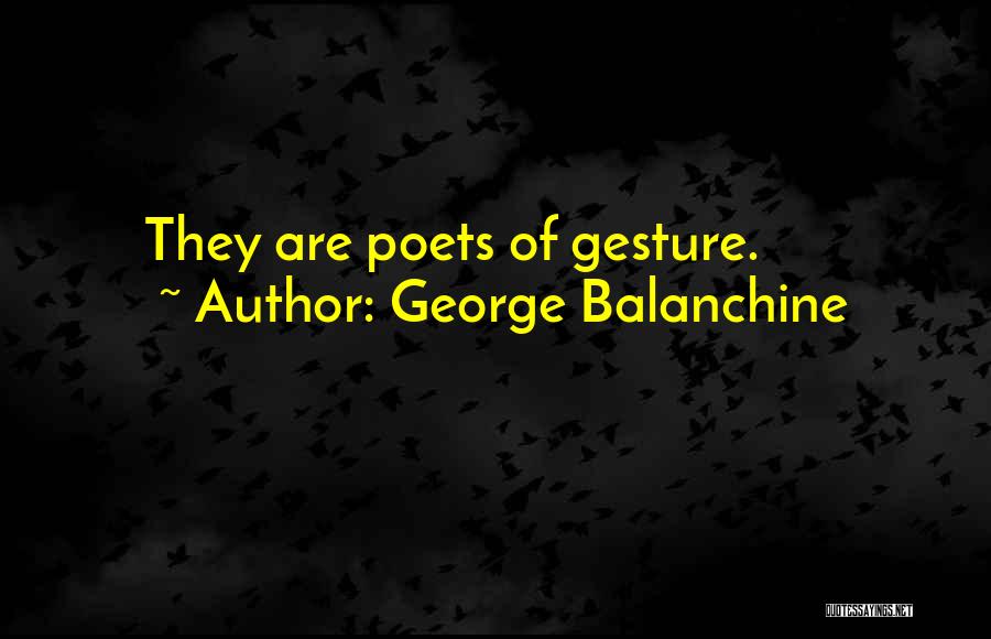 George Balanchine Quotes: They Are Poets Of Gesture.