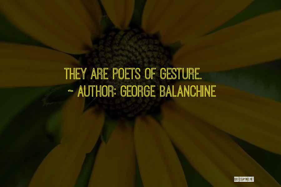 George Balanchine Quotes: They Are Poets Of Gesture.