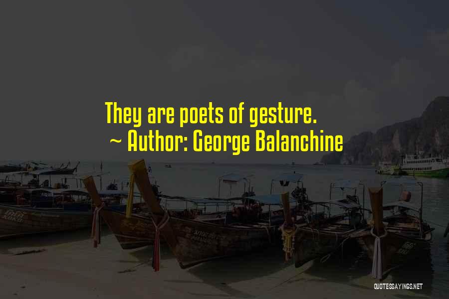 George Balanchine Quotes: They Are Poets Of Gesture.