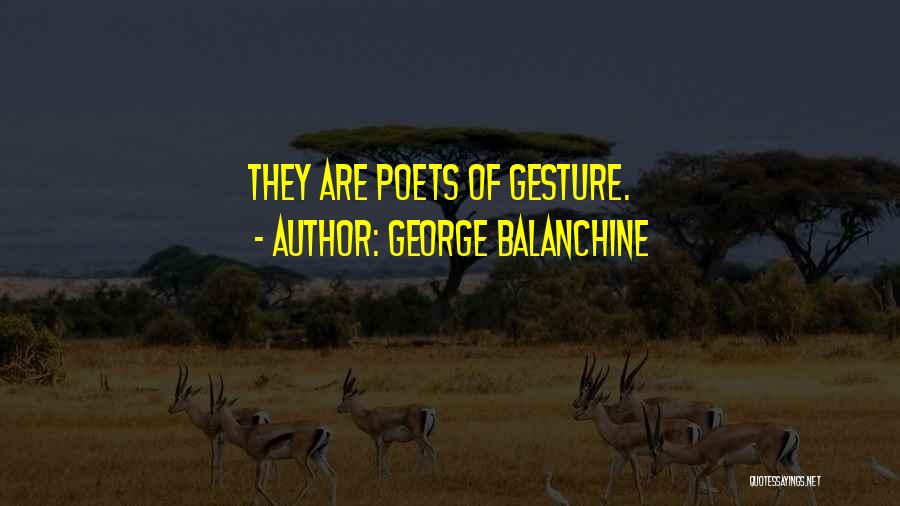 George Balanchine Quotes: They Are Poets Of Gesture.