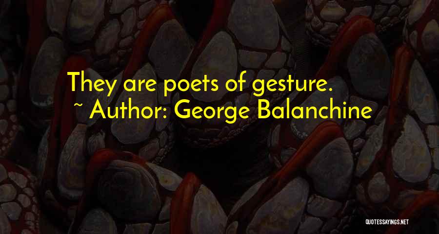 George Balanchine Quotes: They Are Poets Of Gesture.