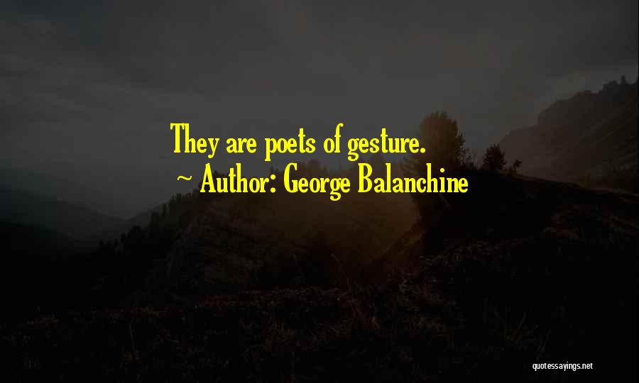 George Balanchine Quotes: They Are Poets Of Gesture.