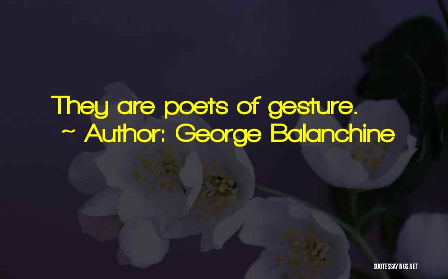 George Balanchine Quotes: They Are Poets Of Gesture.