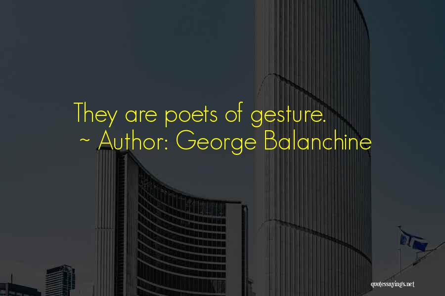 George Balanchine Quotes: They Are Poets Of Gesture.