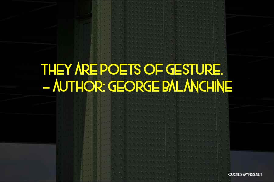 George Balanchine Quotes: They Are Poets Of Gesture.