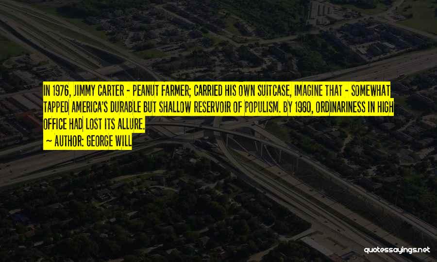George Will Quotes: In 1976, Jimmy Carter - Peanut Farmer; Carried His Own Suitcase, Imagine That - Somewhat Tapped America's Durable But Shallow