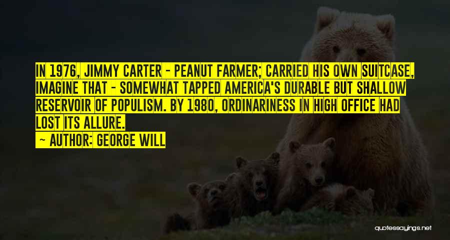 George Will Quotes: In 1976, Jimmy Carter - Peanut Farmer; Carried His Own Suitcase, Imagine That - Somewhat Tapped America's Durable But Shallow