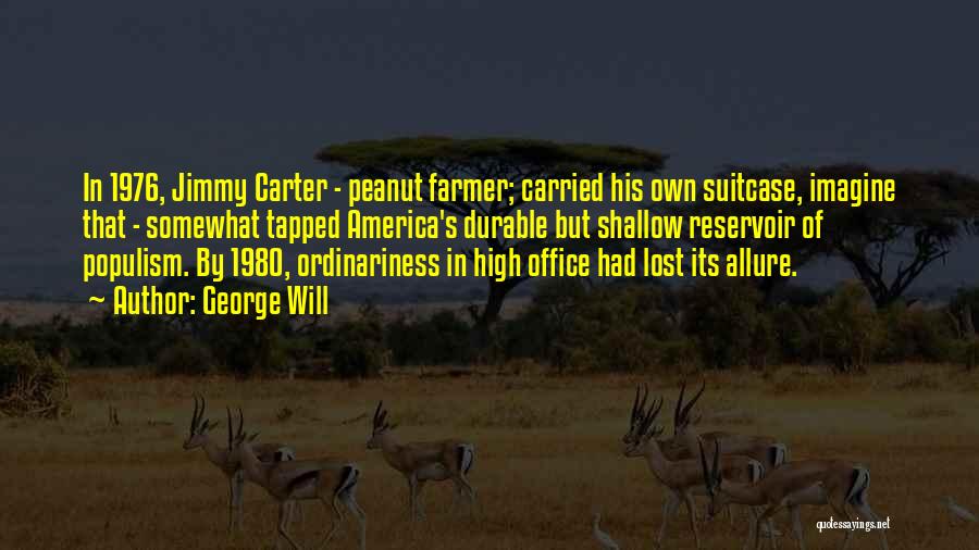 George Will Quotes: In 1976, Jimmy Carter - Peanut Farmer; Carried His Own Suitcase, Imagine That - Somewhat Tapped America's Durable But Shallow
