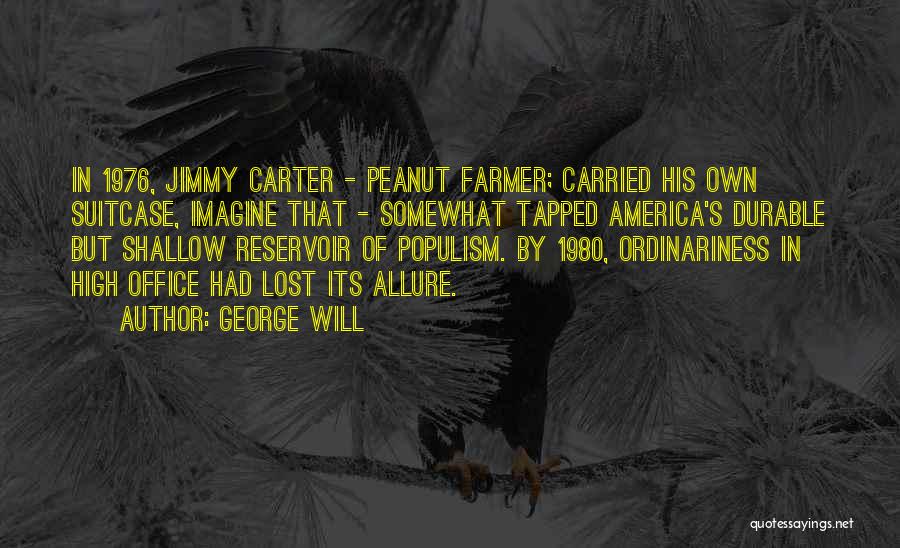 George Will Quotes: In 1976, Jimmy Carter - Peanut Farmer; Carried His Own Suitcase, Imagine That - Somewhat Tapped America's Durable But Shallow