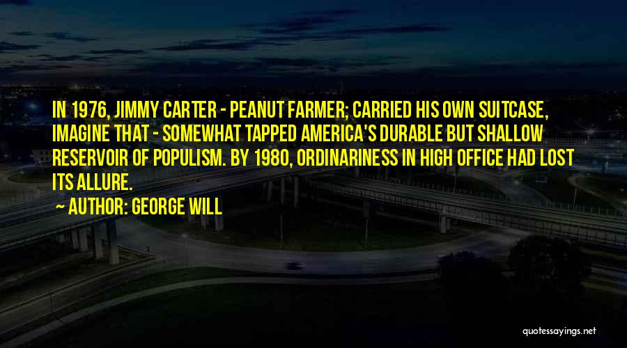 George Will Quotes: In 1976, Jimmy Carter - Peanut Farmer; Carried His Own Suitcase, Imagine That - Somewhat Tapped America's Durable But Shallow