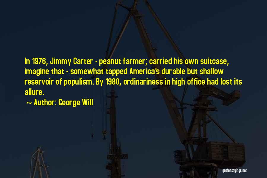 George Will Quotes: In 1976, Jimmy Carter - Peanut Farmer; Carried His Own Suitcase, Imagine That - Somewhat Tapped America's Durable But Shallow