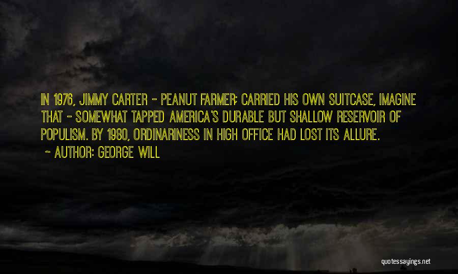 George Will Quotes: In 1976, Jimmy Carter - Peanut Farmer; Carried His Own Suitcase, Imagine That - Somewhat Tapped America's Durable But Shallow