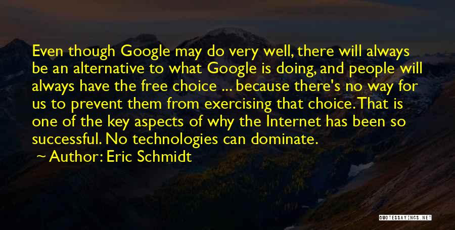 Eric Schmidt Quotes: Even Though Google May Do Very Well, There Will Always Be An Alternative To What Google Is Doing, And People