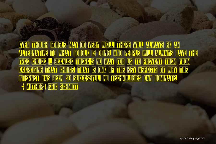 Eric Schmidt Quotes: Even Though Google May Do Very Well, There Will Always Be An Alternative To What Google Is Doing, And People