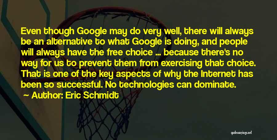 Eric Schmidt Quotes: Even Though Google May Do Very Well, There Will Always Be An Alternative To What Google Is Doing, And People