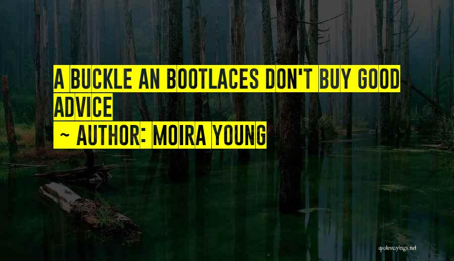 Moira Young Quotes: A Buckle An Bootlaces Don't Buy Good Advice