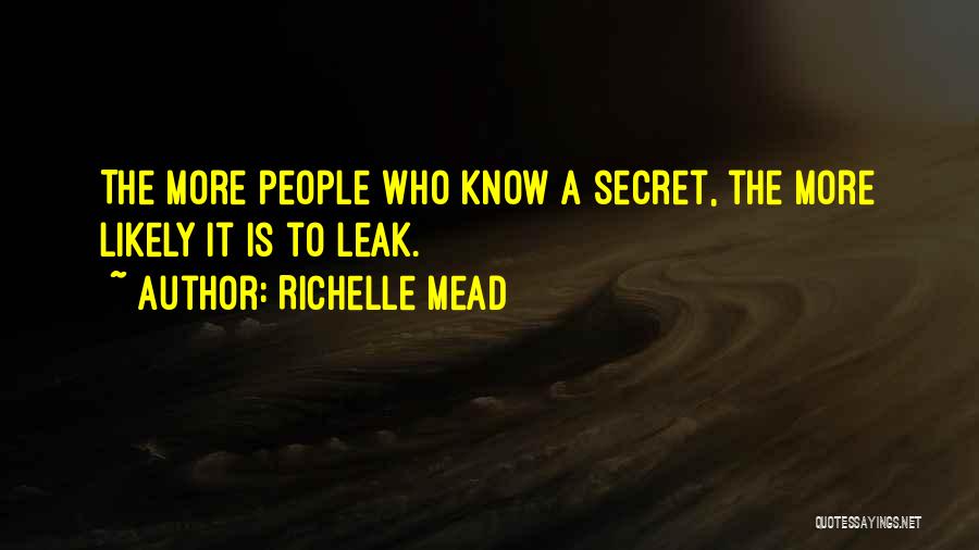 Richelle Mead Quotes: The More People Who Know A Secret, The More Likely It Is To Leak.