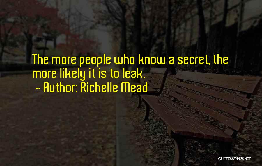 Richelle Mead Quotes: The More People Who Know A Secret, The More Likely It Is To Leak.