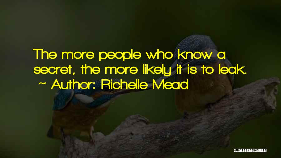 Richelle Mead Quotes: The More People Who Know A Secret, The More Likely It Is To Leak.