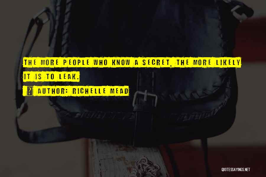 Richelle Mead Quotes: The More People Who Know A Secret, The More Likely It Is To Leak.