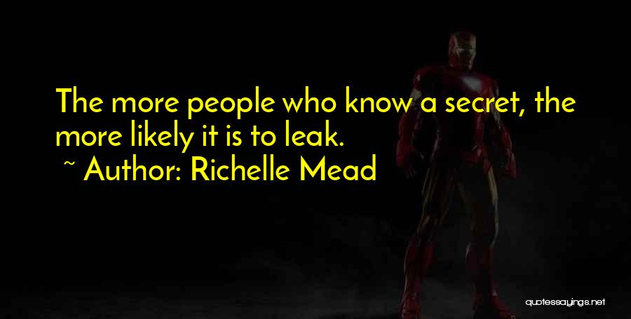 Richelle Mead Quotes: The More People Who Know A Secret, The More Likely It Is To Leak.