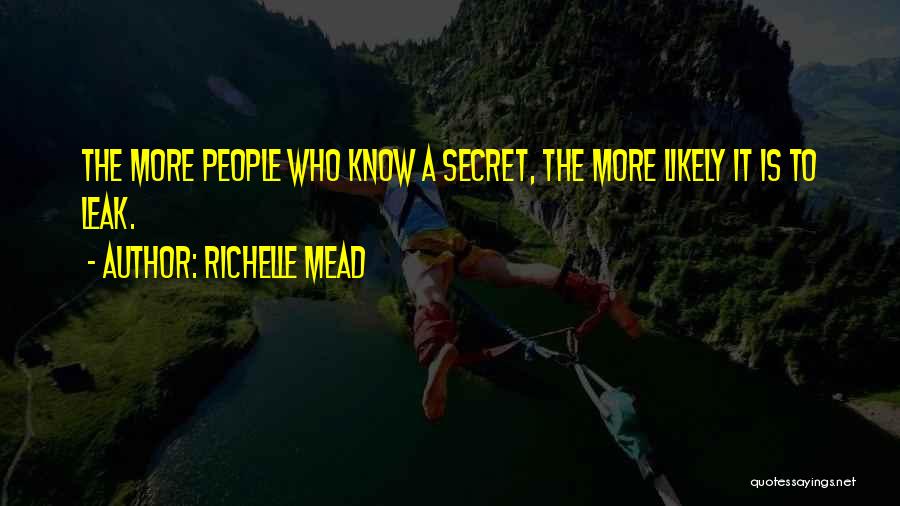 Richelle Mead Quotes: The More People Who Know A Secret, The More Likely It Is To Leak.