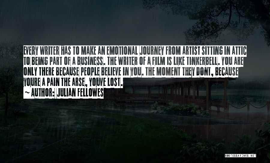 Julian Fellowes Quotes: Every Writer Has To Make An Emotional Journey From Artist Sitting In Attic To Being Part Of A Business. The