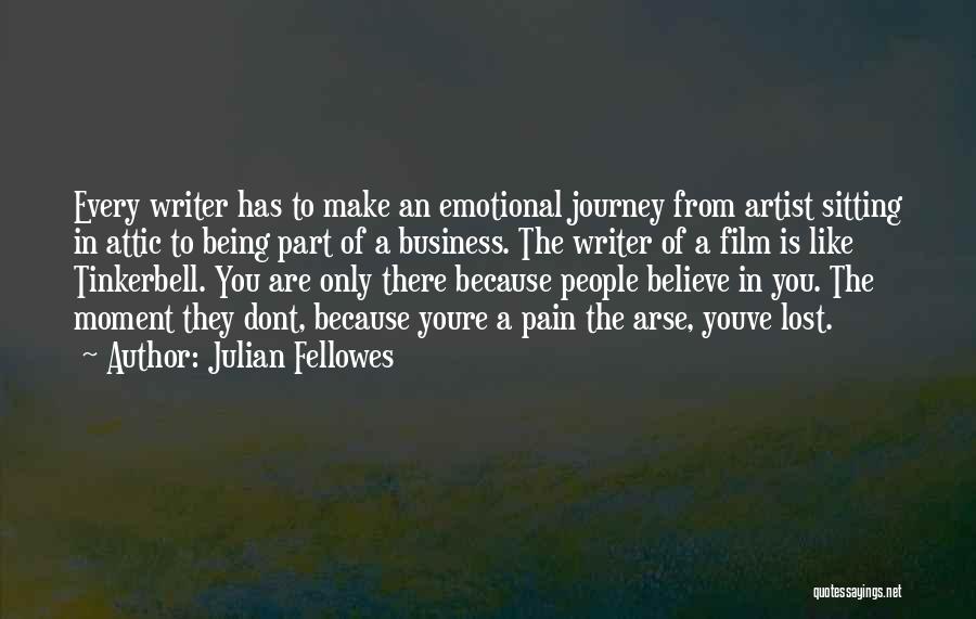 Julian Fellowes Quotes: Every Writer Has To Make An Emotional Journey From Artist Sitting In Attic To Being Part Of A Business. The