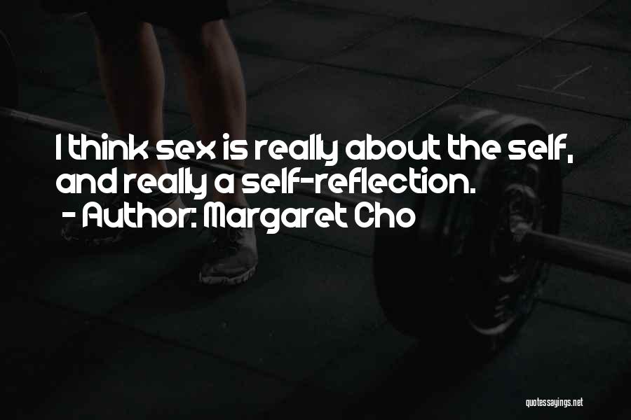 Margaret Cho Quotes: I Think Sex Is Really About The Self, And Really A Self-reflection.