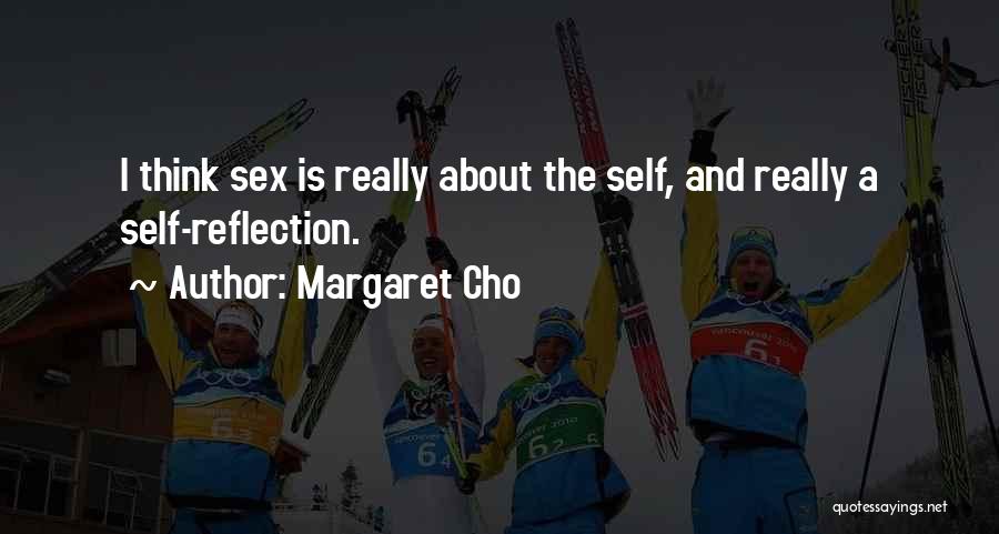 Margaret Cho Quotes: I Think Sex Is Really About The Self, And Really A Self-reflection.