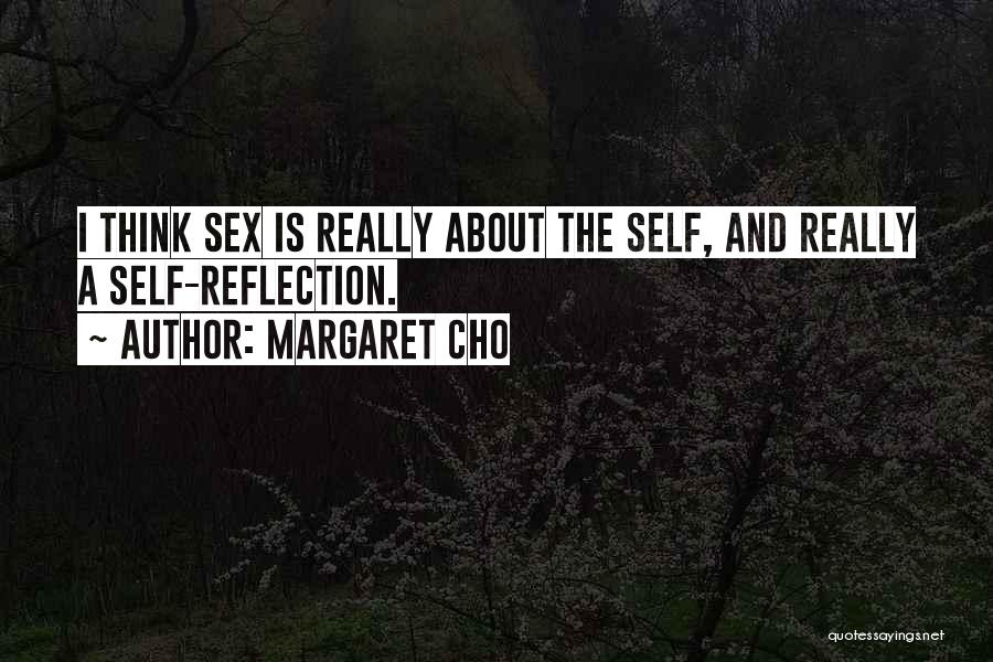 Margaret Cho Quotes: I Think Sex Is Really About The Self, And Really A Self-reflection.
