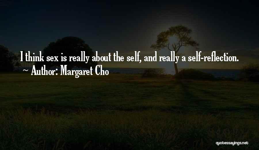 Margaret Cho Quotes: I Think Sex Is Really About The Self, And Really A Self-reflection.